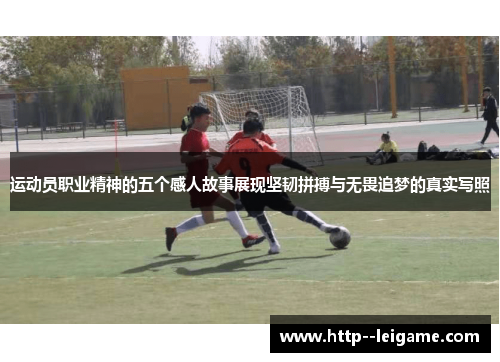 运动员职业精神的五个感人故事展现坚韧拼搏与无畏追梦的真实写照 运动员职业精神的五个感人故事展现坚韧拼搏与无畏追梦的真实写照