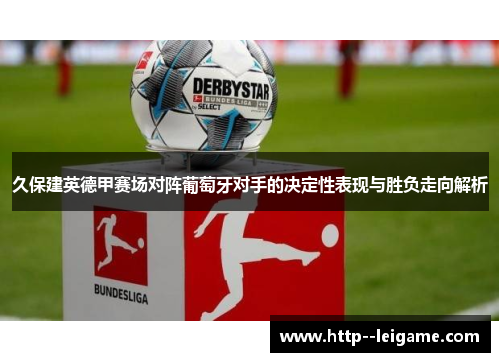 久保建英德甲赛场对阵葡萄牙对手的决定性表现与胜负走向解析