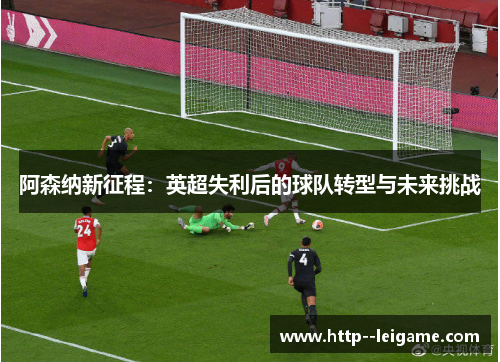 阿森纳新征程：英超失利后的球队转型与未来挑战