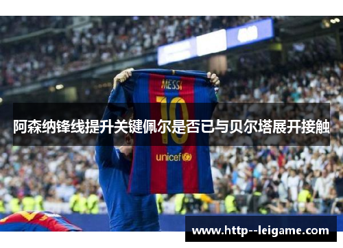 阿森纳锋线提升关键佩尔是否已与贝尔塔展开接触