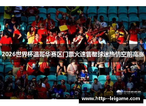 2026世界杯温哥华赛区门票火速售罄球迷热情空前高涨 2026世界杯温哥华赛区门票火速售罄球迷热情空前高涨